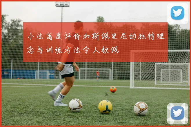 小法高度评价加斯佩里尼的独特理念与训练方法令人钦佩
