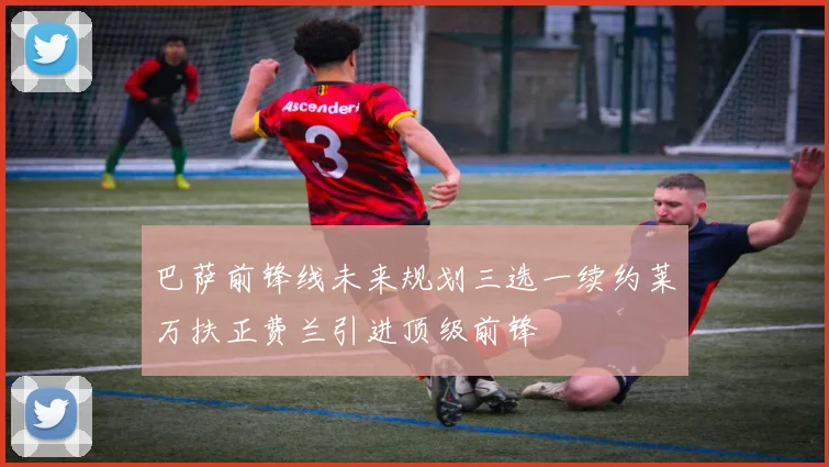 巴萨前锋线未来规划三选一续约莱万扶正费兰引进顶级前锋