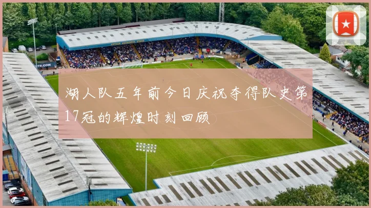 湖人队五年前今日庆祝夺得队史第17冠的辉煌时刻回顾