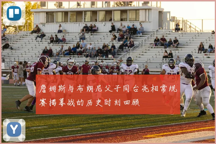 詹姆斯与布朗尼父子同台亮相常规赛揭幕战的历史时刻回顾