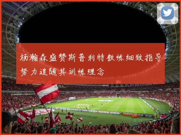 杨瀚森盛赞斯普利特教练细致指导努力追随其训练理念
