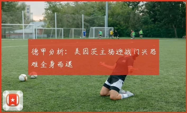 德甲分析：美因茨主场迎战门兴恐难全身而退