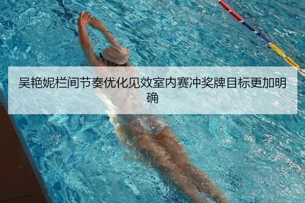 吴艳妮栏间节奏优化见效室内赛冲奖牌目标更加明确